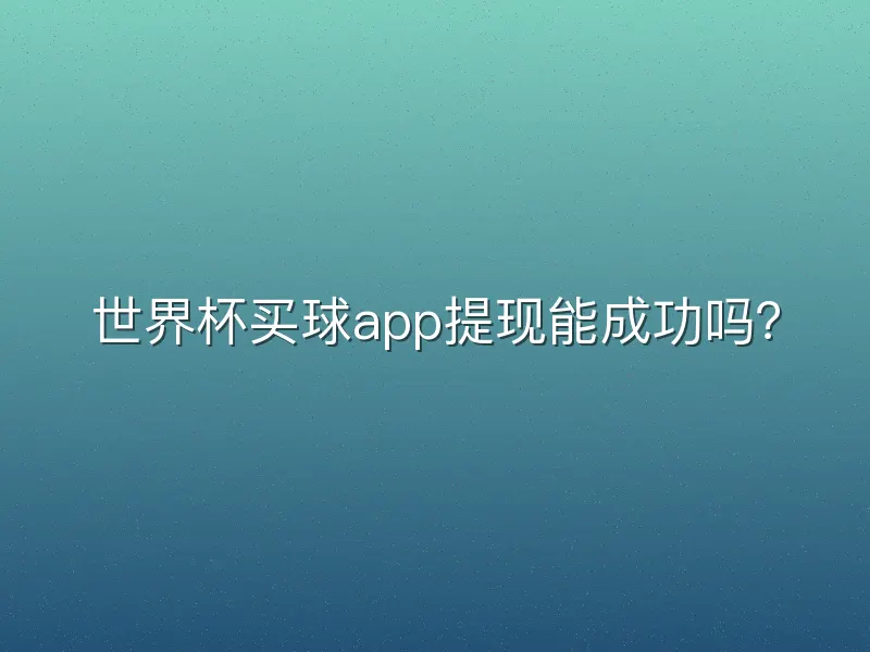 世界杯买球app提现能成功吗？